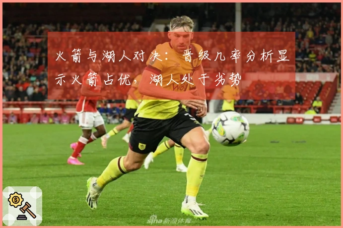 火箭与湖人对决：晋级几率分析显示火箭占优，湖人处于劣势