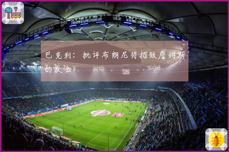 巴克利：批评布朗尼将招致詹姆斯的反击