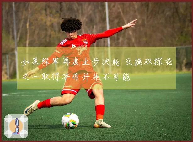 如果绿军再度止步次轮 交换双探花之一取得字母并非不可能