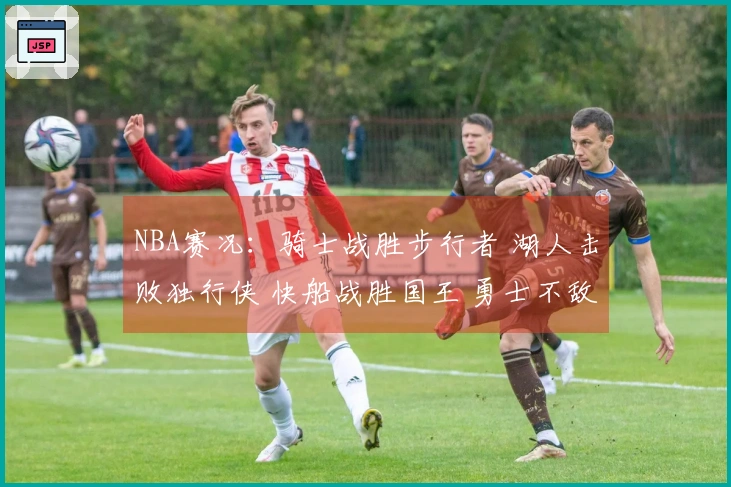 NBA赛况：骑士战胜步行者 湖人击败独行侠 快船战胜国王 勇士不敌火箭