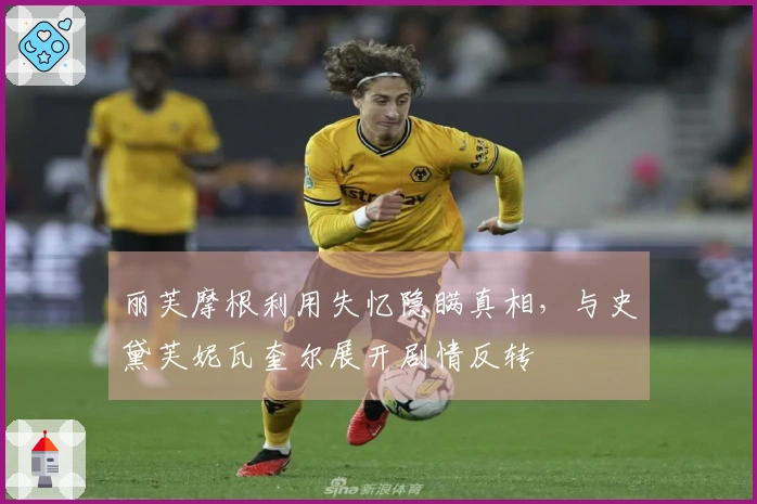 丽芙摩根利用失忆隐瞒真相，与史黛芙妮瓦奎尔展开剧情反转