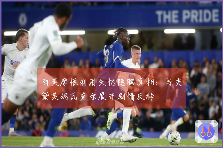 丽芙摩根利用失忆隐瞒真相，与史黛芙妮瓦奎尔展开剧情反转