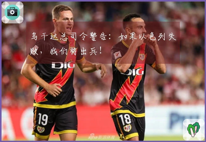 乌干达总司令警告：如果以色列失败，我们将出兵！