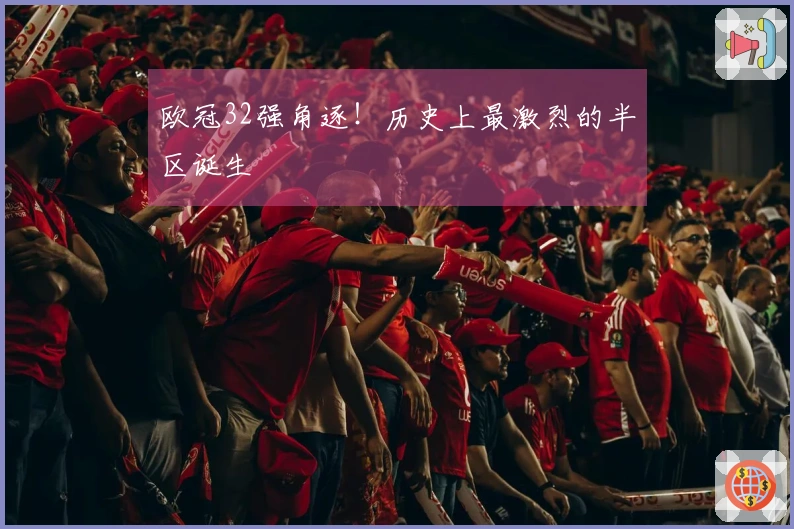 欧冠32强角逐！历史上最激烈的半区诞生