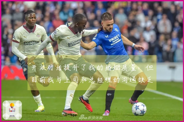 开放对话提升了我的婚姻质量，但目前我与上司和总经理的沟通缺乏双向交流。