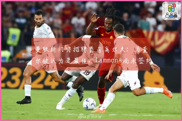 曼联新门将招聘首考高尔夫：马奎尔被认为是最佳，Lammens尚未签约现身说法