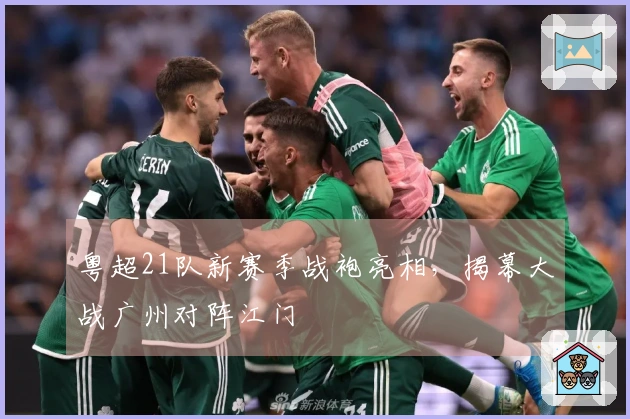 粤超21队新赛季战袍亮相，揭幕大战广州对阵江门