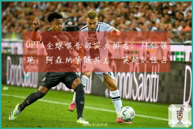 OPTA全球俱乐部实力排名：拜仁领跑，阿森纳紧随其后，英超队伍占据前十强中的五席