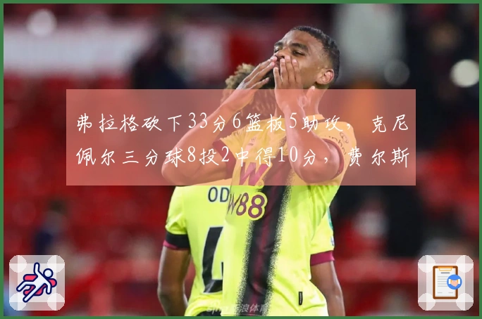 弗拉格砍下33分6篮板5助攻，克尼佩尔三分球8投2中得10分，费尔斯贡献36分6助攻